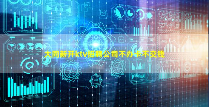 大同新开ktv招聘公司不办卡不交钱